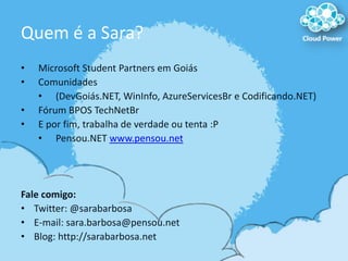 Quem é a Sara?<br />Microsoft StudentPartners em Goiás<br />Comunidades <br /><ul><li>(DevGoiás.NET, WinInfo, AzureService...