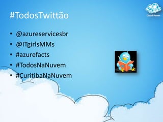 #TodosTwittão<br />@azureservicesbr<br />@ITgirlsMMs<br />#azurefacts<br />#TodosNaNuvem<br />#CuritibaNaNuvem<br />