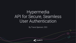 Hypermedia
API for Secure, Seamless
User Authentication
By Travis Spencer, CEO
 