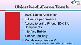 Objective-C/Cocoa Touch
 100% Native Application
 Full native performance
 Access to entire iPhone SDK & UI
Components
 Interface Builder
 iPhone/iPad-only
 Mac development-only*
* No matter what you need a Mac to compile for
 