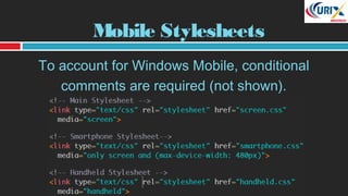 Mobile Stylesheets
To account for Windows Mobile, conditional
comments are required (not shown).
 