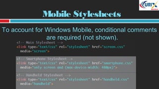 Mobile Stylesheets
To account for Windows Mobile, conditional comments
are required (not shown).
 