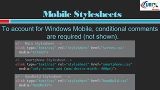 Mobile Stylesheets
To account for Windows Mobile, conditional comments
are required (not shown).
 