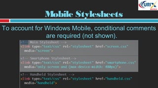Mobile Stylesheets
To account for Windows Mobile, conditional comments
are required (not shown).
 