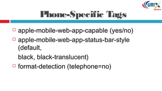 Phone-Specific Tags
 apple-mobile-web-app-capable (yes/no)
 apple-mobile-web-app-status-bar-style
(default,
black, black-translucent)
 format-detection (telephone=no)
 