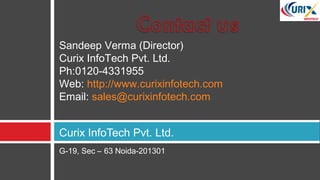 G-19, Sec – 63 Noida-201301
Curix InfoTech Pvt. Ltd.
Sandeep Verma (Director)
Curix InfoTech Pvt. Ltd.
Ph:0120-4331955 
Web: http://www.curixinfotech.com
Email: sales@curixinfotech.com 
 