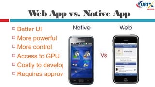  Better UI
 More powerful
 More control
 Access to GPU
 Costly to develop
 Requires approval
Web App vs. Native App
 