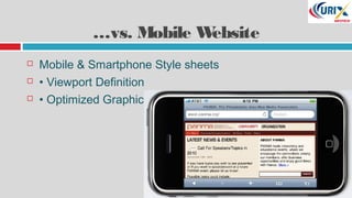  Mobile & Smartphone Style sheets
 • Viewport Definition
 • Optimized Graphics
…vs. Mobile Website
 