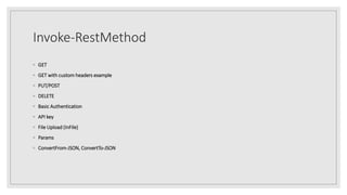 Invoke-RestMethod
◦ GET
◦ GET with custom headers example
◦ PUT/POST
◦ DELETE
◦ Basic Authentication
◦ API key
◦ File Upload (InFile)
◦ Params
◦ ConvertFrom-JSON, ConvertTo-JSON
 