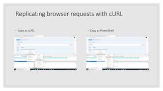 Replicating browser requests with cURL
◦ Copy as PowerShell◦ Copy as cURL
 