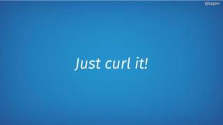 Just curl it!
@bagder@bagder
 