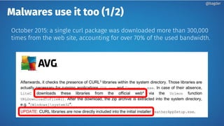 Malwares use it too (1/2)
@bagder@bagder
October 2015: a single curl package was downloaded more than 300,000
times from the web site, accounting for over 70% of the used bandwidth.
 