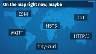 On the map right now, maybe
ESNIESNI
HSTSHSTS
DoTDoT
MQTTMQTT
HTTP/3HTTP/3
tiny-curltiny-curl
@bagder@bagder
 