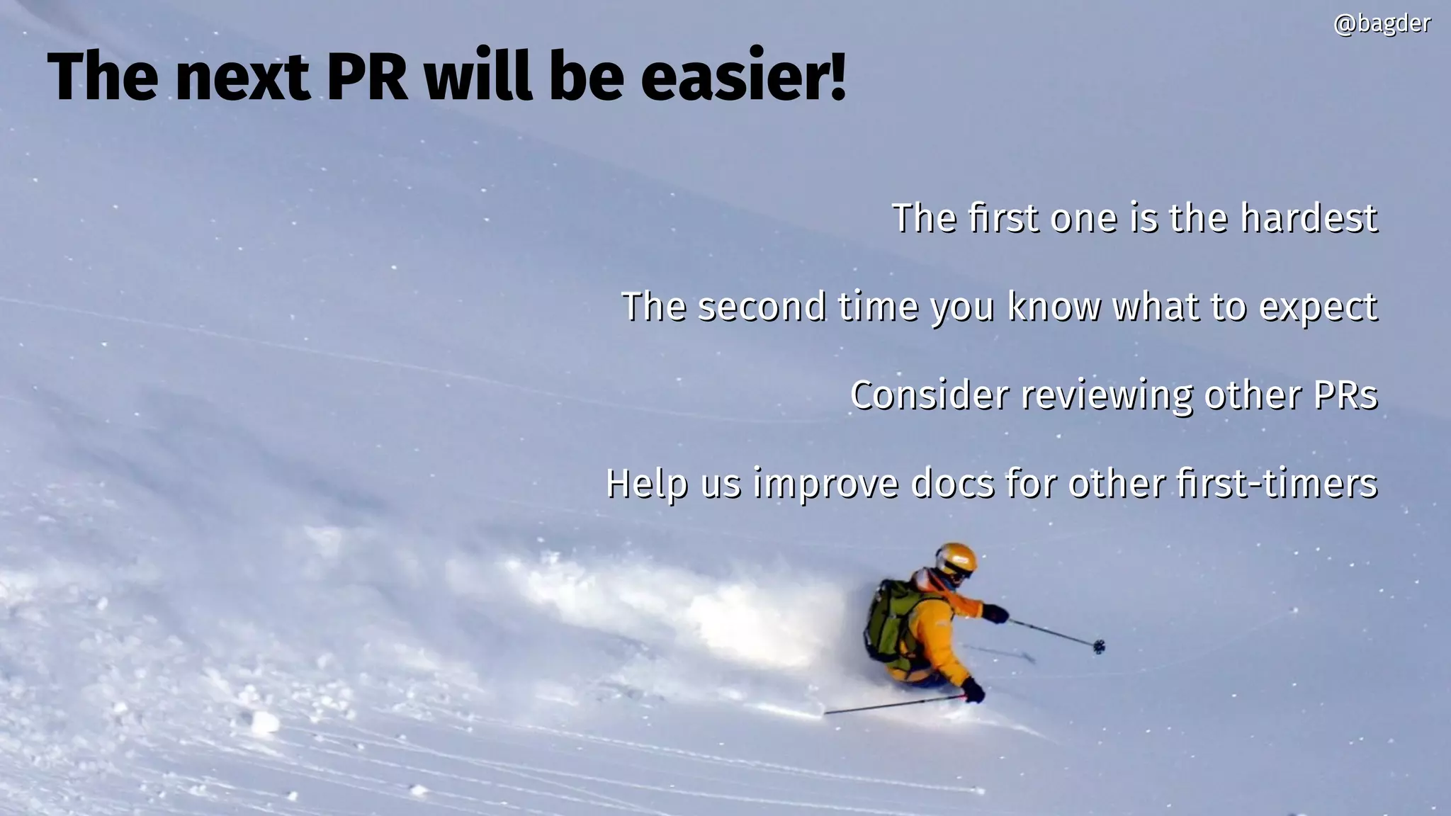 @bagder@bagder
The next PR will be easier!
The first one is the hardestThe first one is the hardest
The second time you know what to expectThe second time you know what to expect
Consider reviewing other PRsConsider reviewing other PRs
Help us improve docs for other first-timersHelp us improve docs for other first-timers
@bagder@bagder
 
