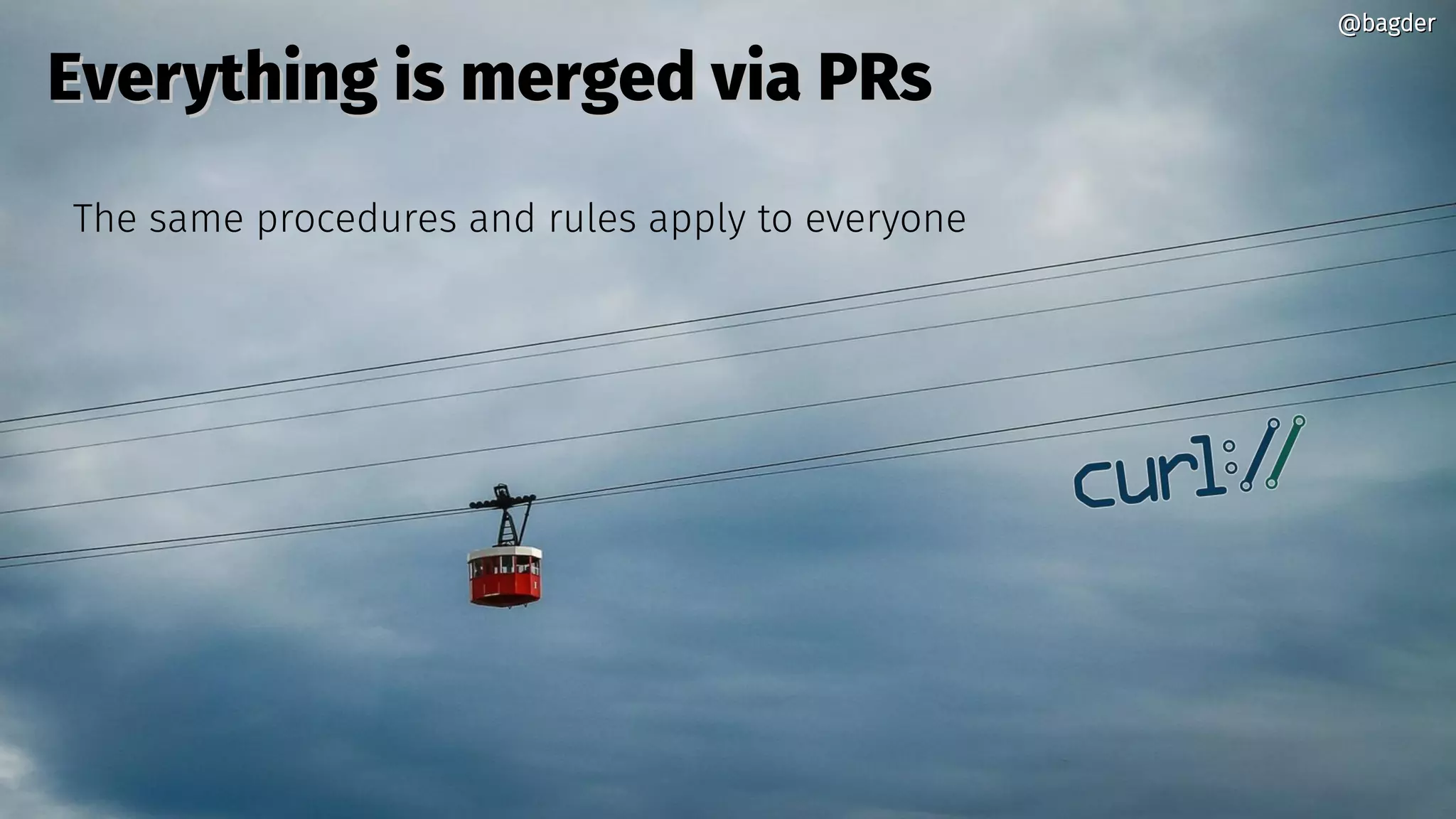 @bagder@bagder
Everything is merged via PRsEverything is merged via PRs
The same procedures and rules apply to everyone
@bagder@bagder
 