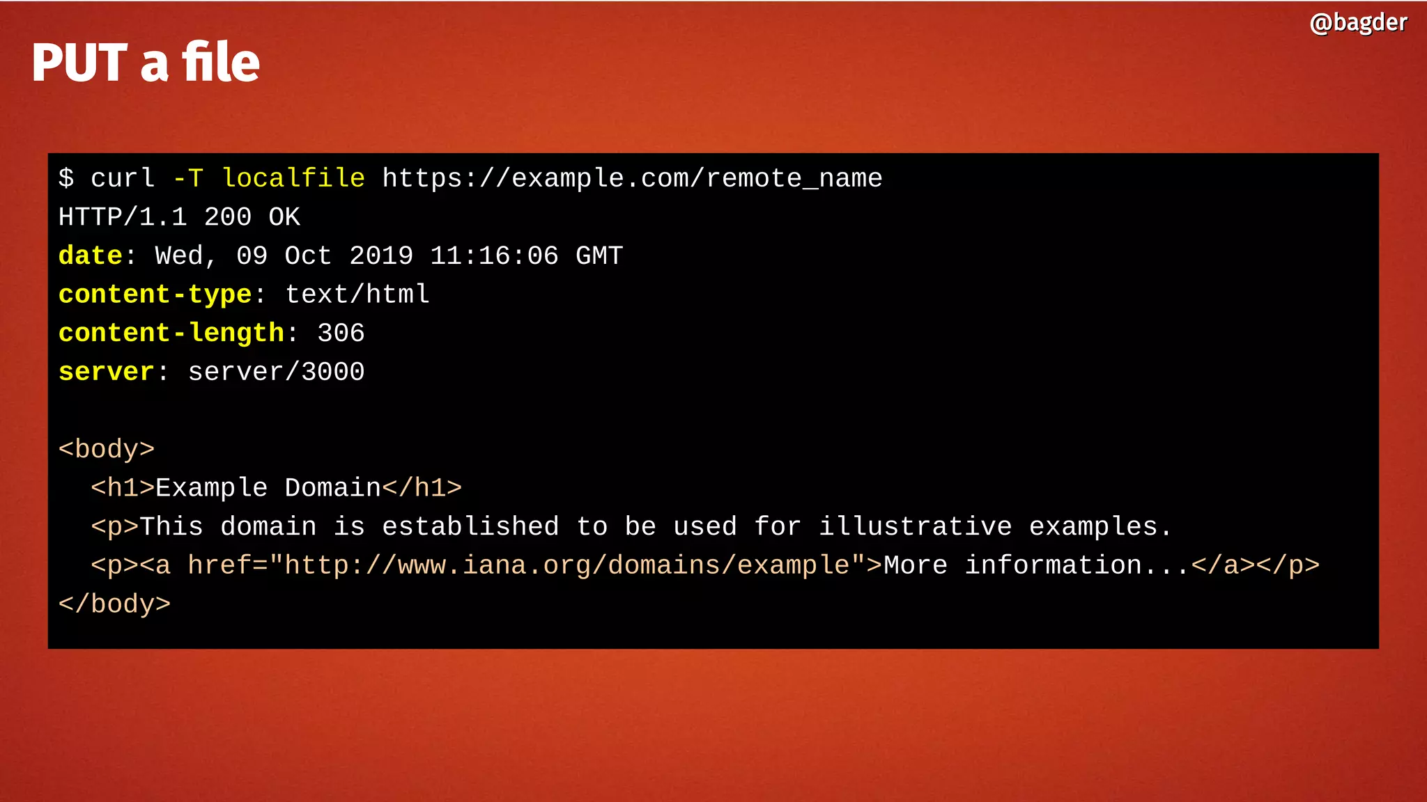 $ curl -T localfile https://example.com/remote_name
HTTP/1.1 200 OK
date: Wed, 09 Oct 2019 11:16:06 GMT
content-type: text/html
content-length: 306
server: server/3000
<body>
<h1>Example Domain</h1>
<p>This domain is established to be used for illustrative examples.
<p><a href="http://www.iana.org/domains/example">More information...</a></p>
</body>
@bagder@bagder
PUT a file
 