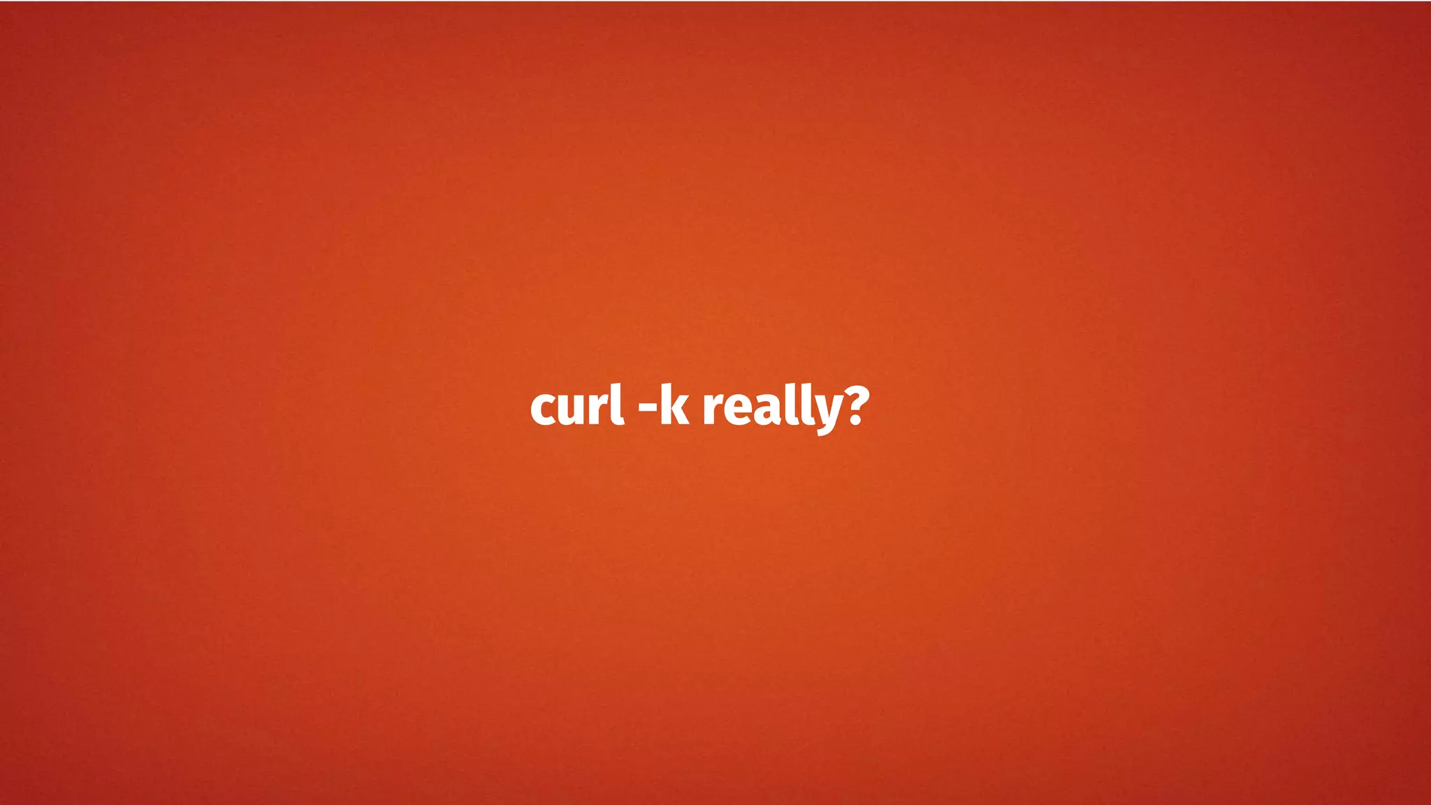 curl -k really?
 