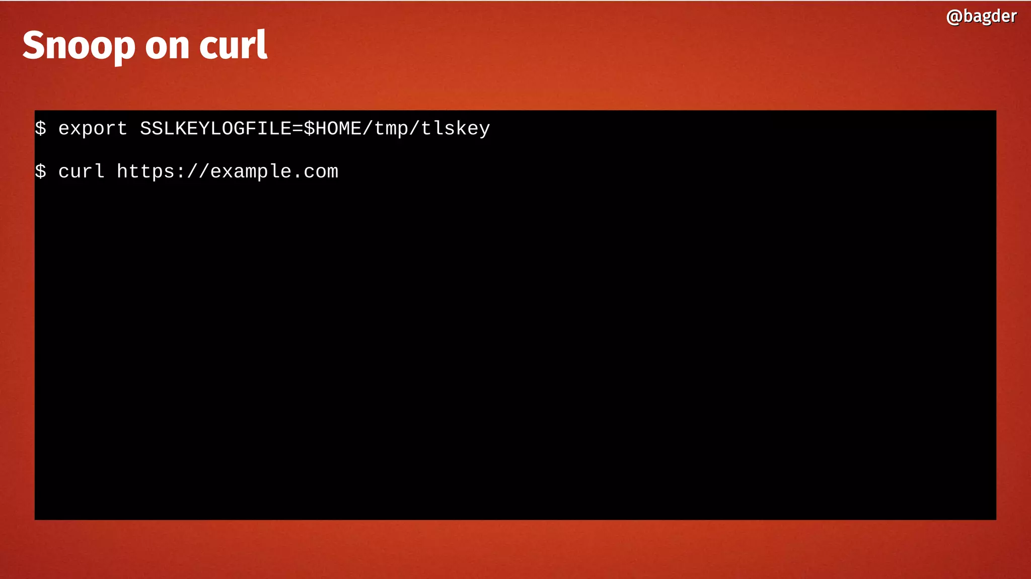 $ export SSLKEYLOGFILE=$HOME/tmp/tlskey
$ curl https://example.com
@bagder@bagder
Snoop on curl
 