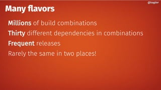 Many flavors
Millions of build combinations
Thirty different dependencies in combinations
Frequent releases
Rarely the same in two places!
@bagder@bagder
 