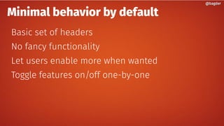 Minimal behavior by default
Basic set of headers
No fancy functionality
Let users enable more when wanted
Toggle features on/off one-by-one
@bagder@bagder
 