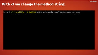 $ curl -T localfile -X SWOOSH https://example.com/remote_name -o save
@bagder@bagder
With -X we change the method string
 