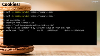 $ curl -c cookiejar.txt https://example.com/
$ curl -b cookiejar.txt https://example.com/
$ cat cookiejar.txt
# Netscape HTTP Cookie File
# https://curl.haxx.se/docs/http-cookies.html
# This file was generated by libcurl! Edit at your own risk.
example.com TRUE / FALSE 1602699857 duidd182180ebab48
@bagder@bagder
Cookies!
 