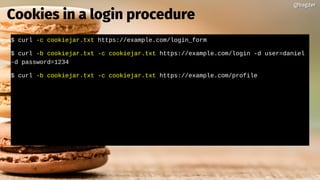 $ curl -c cookiejar.txt https://example.com/login_form
$ curl -b cookiejar.txt -c cookiejar.txt https://example.com/login -d user=daniel
-d password=1234
$ curl -b cookiejar.txt -c cookiejar.txt https://example.com/profile
@bagder@bagder
Cookies in a login procedure
 