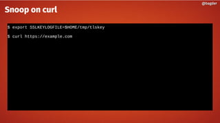 $ export SSLKEYLOGFILE=$HOME/tmp/tlskey
$ curl https://example.com
@bagder@bagder
Snoop on curl
 