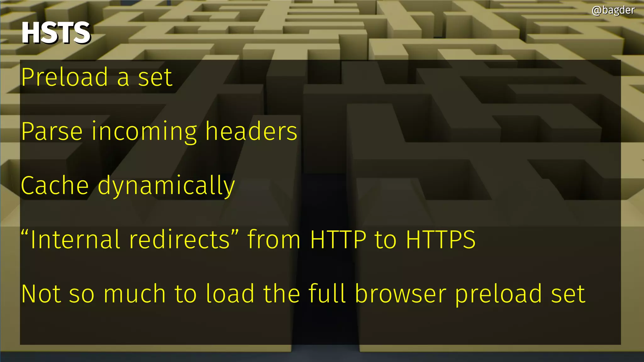 HSTSHSTS
Preload a set
Parse incoming headers
Cache dynamically
“Internal redirects” from HTTP to HTTPS
Not so much to load the full browser preload set
@bagder@bagder
 