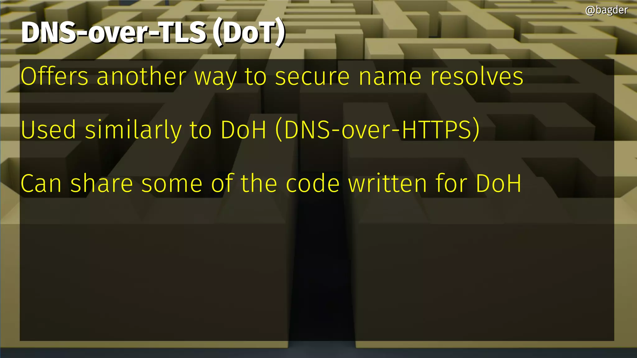 DNS-over-TLS (DoT)DNS-over-TLS (DoT)
Offers another way to secure name resolves
Used similarly to DoH (DNS-over-HTTPS)
Can share some of the code written for DoH
@bagder@bagder
 