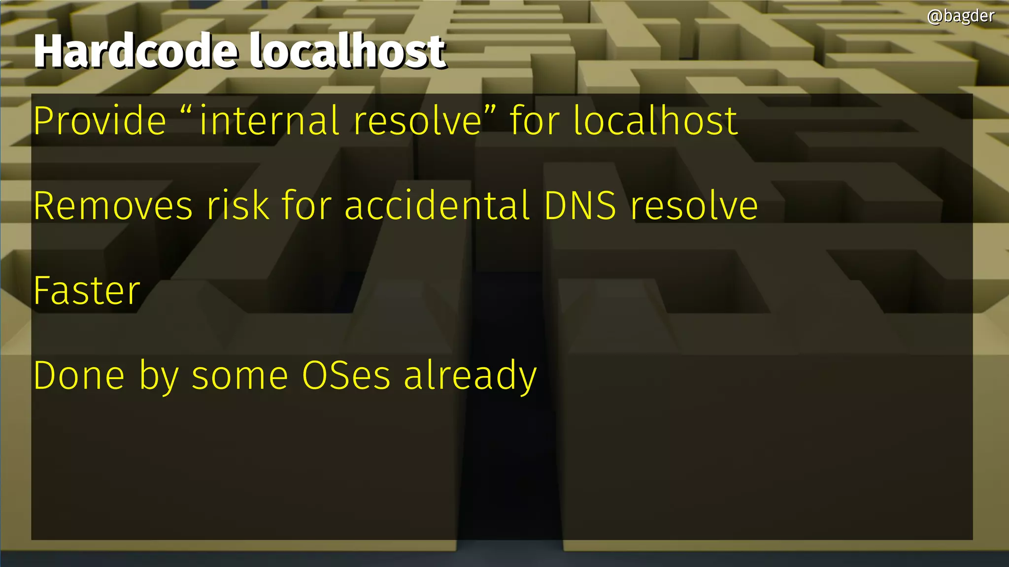 Hardcode localhostHardcode localhost
Provide “internal resolve” for localhost
Removes risk for accidental DNS resolve
Faster
Done by some OSes already
@bagder@bagder
 