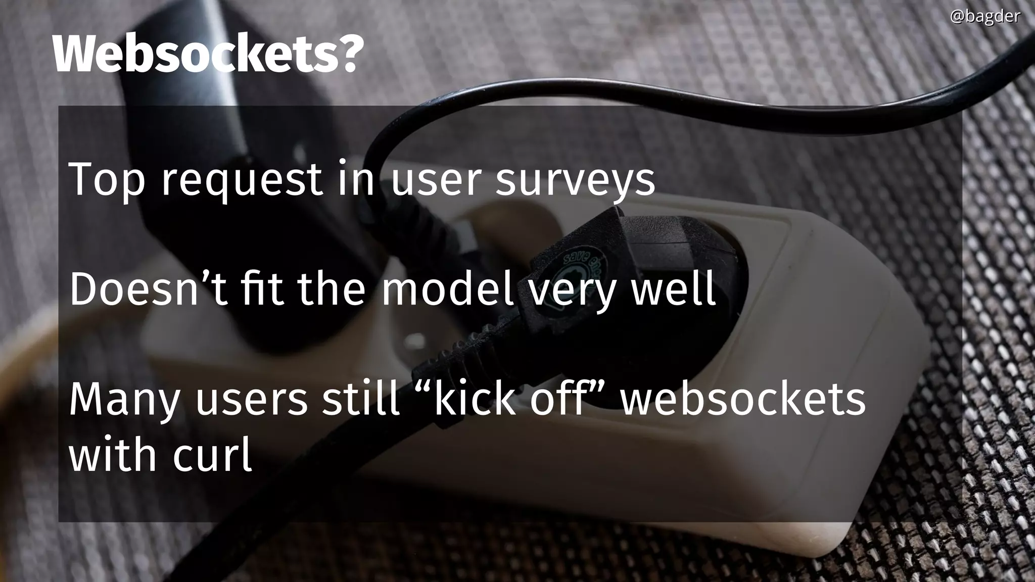 Websockets?
Top request in user surveys
Doesn’t fit the model very well
Many users still “kick off” websockets
with curl
@bagder@bagder
 