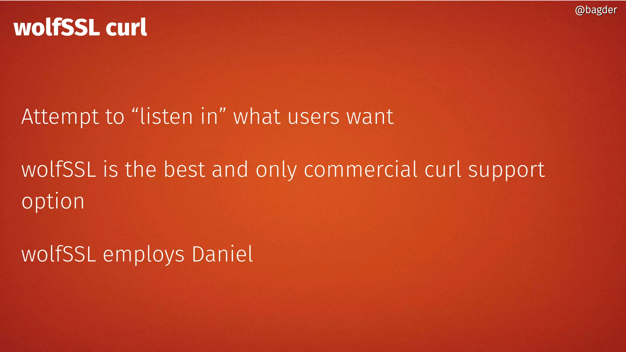 wolfSSL curl
Attempt to “listen in” what users want
wolfSSL is the best and only commercial curl support
option
wolfSSL employs Daniel
@bagder@bagder
 