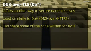 DNS-over-TLS (DoT)DNS-over-TLS (DoT)
Offers another way to secure name resolves
Used similarly to DoH (DNS-over-HTTPS)
Can share some of the code written for DoH
@bagder@bagder
 