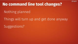 No command line tool changes?
Nothing planned
Things will turn up and get done anyway
Suggestions?
@bagder@bagder
 