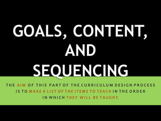 GOALS, CONTENT,
AND
SEQUENCING
 