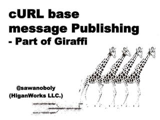 cURL base
message Publishing
- Part of Giraffi



   @sawanoboly
(HiganWorks LLC.)
 