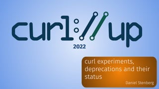 curl experiments,
deprecations and their
status
Daniel Stenberg
2022
 