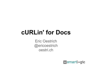 cURLin' for Docs
    Eric Oestrich
    @ericoestrich
      oestri.ch
 