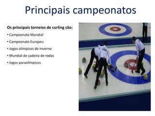 Principais campeonatosOs principais torneios de curling são: Campeonato Mundial