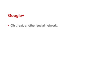 Google+ Oh great, another social network. 