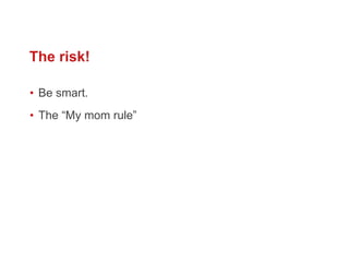 The risk! Be smart. The “My mom rule” 