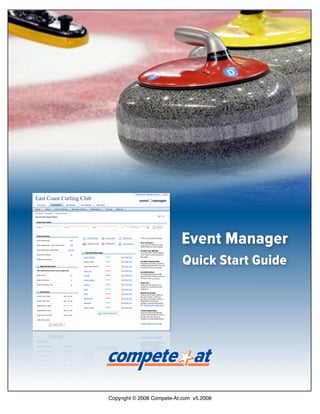 East Coast Curling Club




                                                     Event Manager
                                                     Quick Start Guide




                          Copyright © 2008 Compete-At.com v5.2008
 