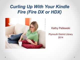 Curling Up With Your Kindle
Fire (Fire DX or HDX)

Kathy Petlewski
Plymouth District Library
2014

 