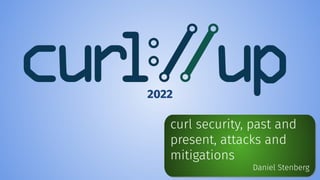 curl security, past and
present, attacks and
mitigations
Daniel Stenberg
2022
 