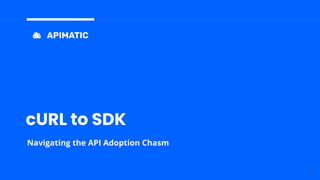 cURL to SDK
Navigating the API Adoption Chasm
1
 