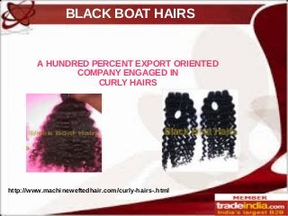 BLACK BOAT HAIRS
http://www.machineweftedhair.com/curly-hairs-.html
A HUNDRED PERCENT EXPORT ORIENTED
COMPANY ENGAGED IN
CURLY HAIRS
 