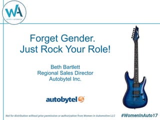 Forget Gender.
Just Rock Your Role!
Beth Bartlett
Regional Sales Director
Autobytel Inc.
 