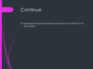 Continue
8. Hypothesis should be brief and clear as to what is it to
be tasted.
 