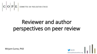 Reviewer and author
perspectives on peer review
Mirjam Curno, PhD @C0PE
www.publicationethics.org
 